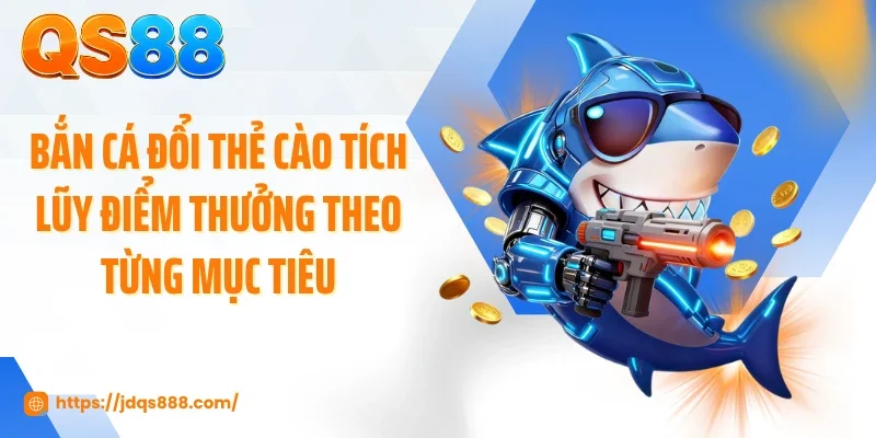 Bắn cá đổi thẻ cào tích lũy điểm thưởng theo từng mục tiêu