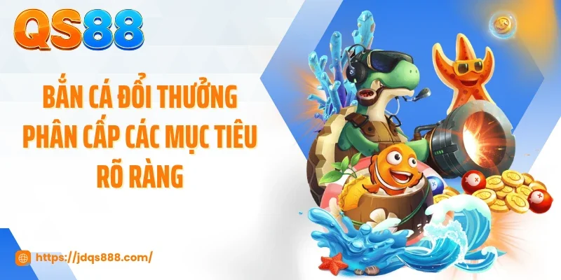 Bắn cá đổi thưởng phân cấp các mục tiêu rõ ràng