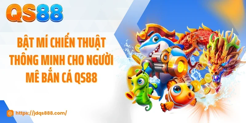 Bật mí chiến thuật thông minh cho người mê bắn cá QS88