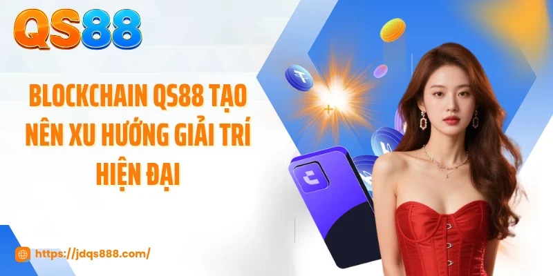 Blockchain QS88 tạo nên xu hướng giải trí hiện đại
