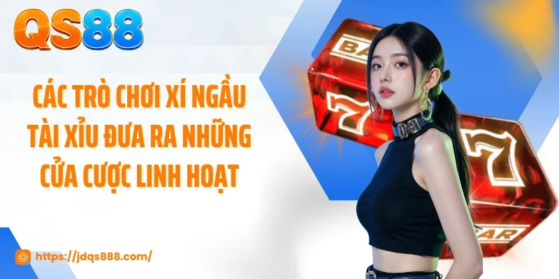 Các trò chơi xí ngầu tài xỉu đưa ra những cửa cược linh hoạt