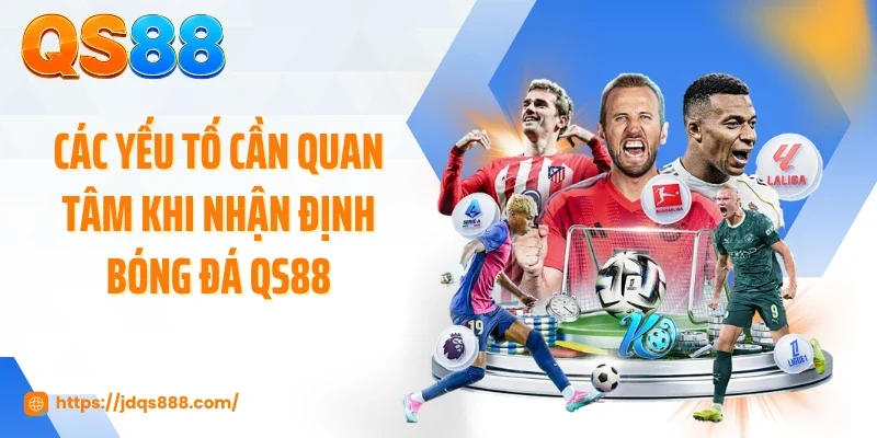 Các yếu tố cần quan tâm khi nhận định bóng đá QS88