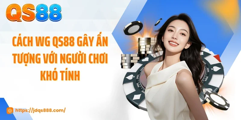 Cách WG QS88 gây ấn tượng với người chơi khó tính