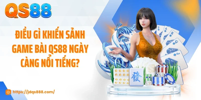 Điều gì khiến sảnh game bài QS88 ngày càng nổi tiếng?
