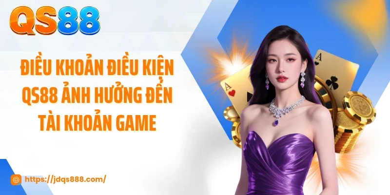 Điều khoản điều kiện QS88 ảnh hưởng đến tài khoản game