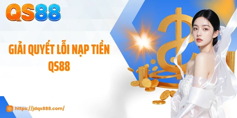 Giải quyết lỗi nạp tiền QS88