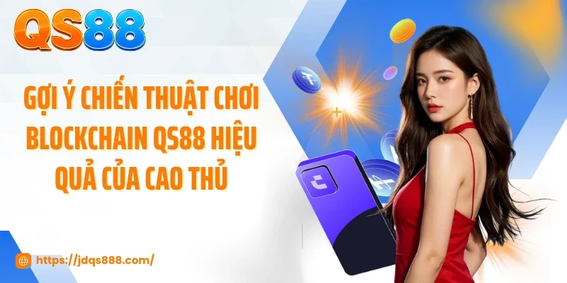 Gợi ý chiến thuật chơi Blockchain QS88 hiệu quả của cao thủ