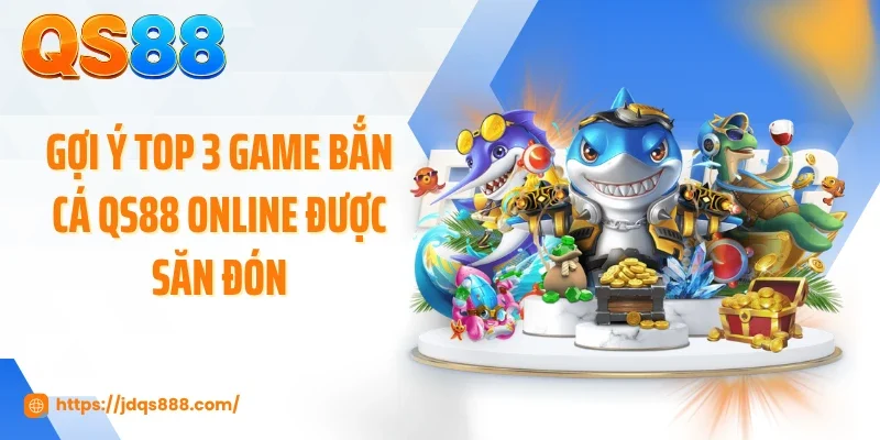 Gợi ý top 3 game bắn cá QS88 online được săn đón