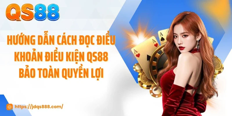 Hướng dẫn cách đọc điều khoản điều kiện QS88 bảo toàn quyền lợi