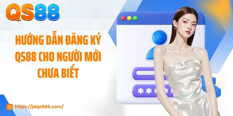 Hướng dẫn đăng ký QS88 cho người mới chưa biết