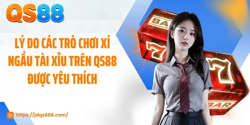 Lý do các trò chơi xí ngầu tài xỉu trên QS88 được yêu thích