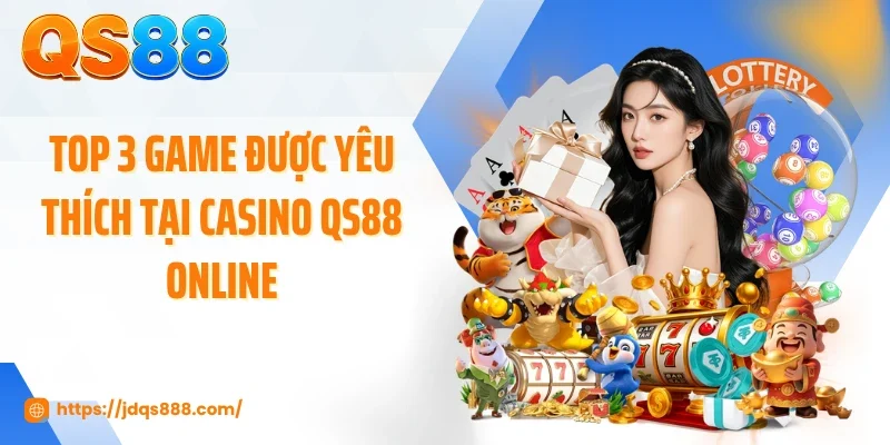 Top 3 game được yêu thích tại casino QS88 online
