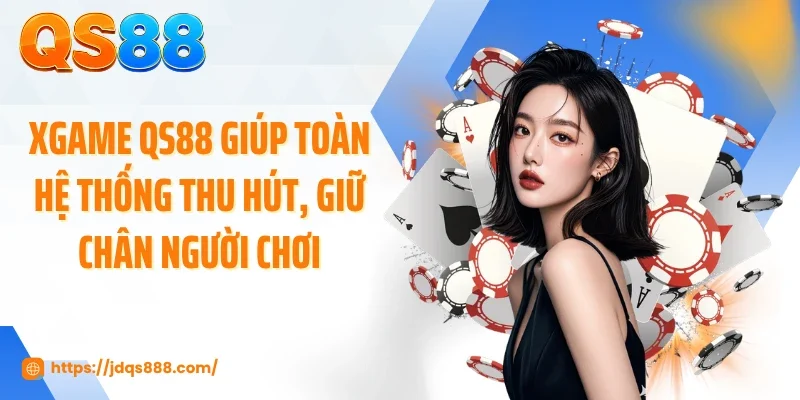 XGame QS88 giúp toàn hệ thống thu hút, giữ chân người chơi