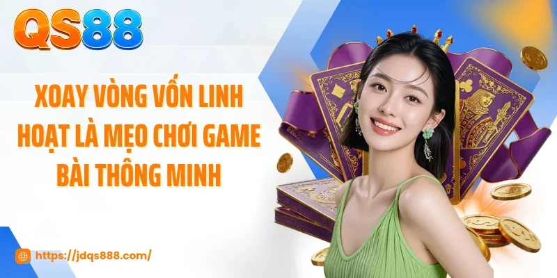 Xoay vòng vốn linh hoạt là mẹo chơi game bài thông minh